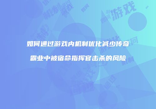 如何通过游戏内机制优化减少传奇霸业中被宿命指挥官击杀的风险