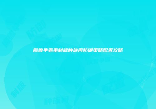 魔兽争霸重制版种族间防御策略配置攻略