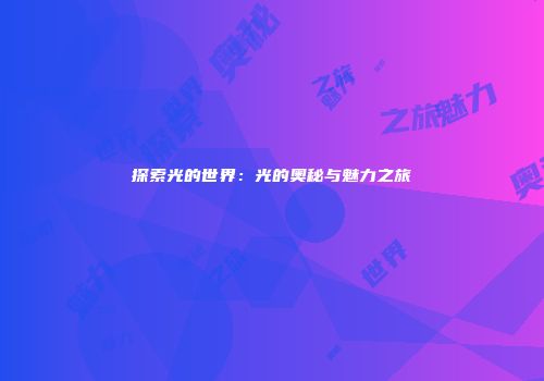 探索光的世界：光的奥秘与魅力之旅