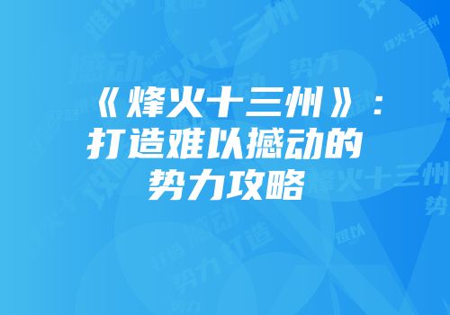 《烽火十三州》：打造难以撼动的势力攻略