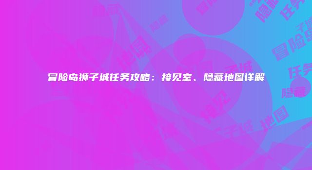 冒险岛狮子城任务攻略：接见室、隐藏地图详解