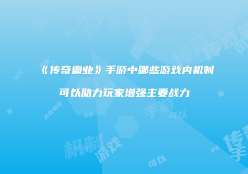 《传奇霸业》手游中哪些游戏内机制可以助力玩家增强主要战力