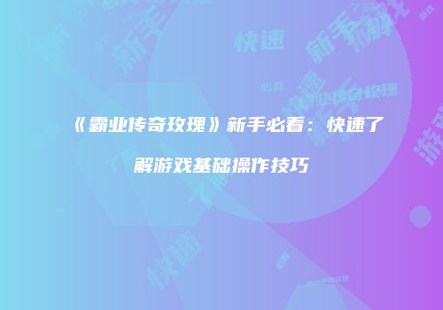 《霸业传奇玫瑰》新手必看：快速了解游戏基础操作技巧