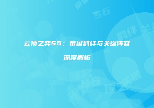 云顶之弈S6：帝国羁绊与关键阵容深度解析