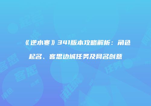 《逆水寒》341版本攻略解析：角色起名、客思边城任务及网名创意