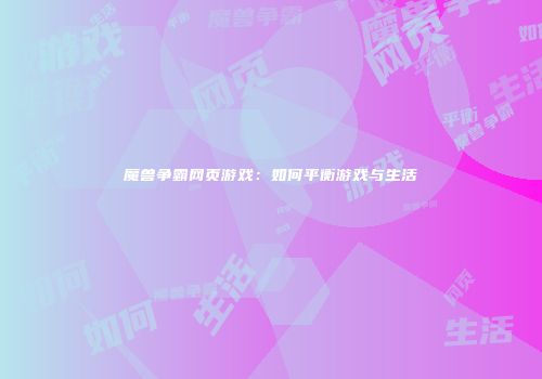 魔兽争霸网页游戏：如何平衡游戏与生活