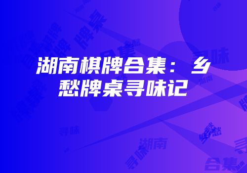 湖南棋牌合集：乡愁牌桌寻味记