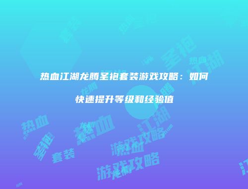 热血江湖龙腾圣袍套装游戏攻略：如何快速提升等级和经验值