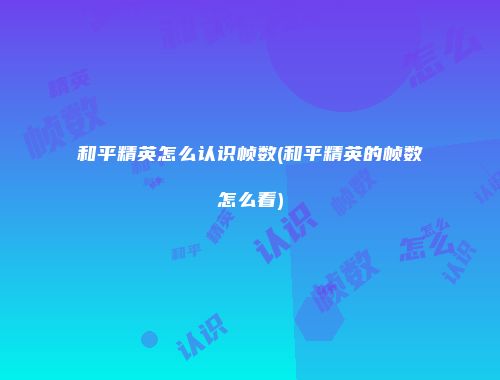 和平精英怎么认识帧数(和平精英的帧数怎么看)