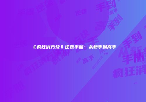 《疯狂消方块》逆袭手册：从新手到高手