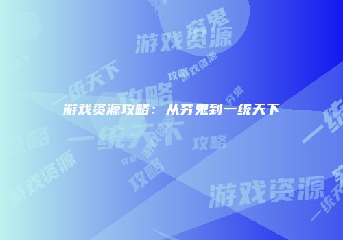 游戏资源攻略：从穷鬼到一统天下
