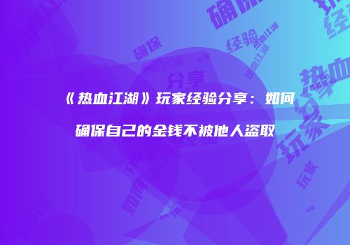 《热血江湖》玩家经验分享：如何确保自己的金钱不被他人盗取
