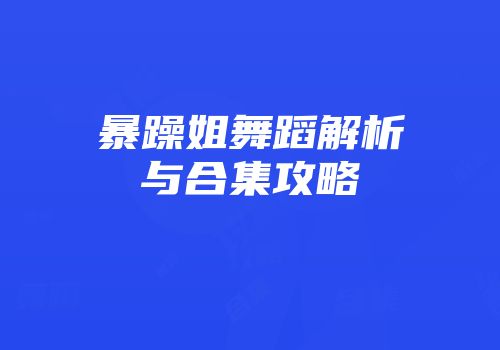 暴躁姐舞蹈解析与合集攻略