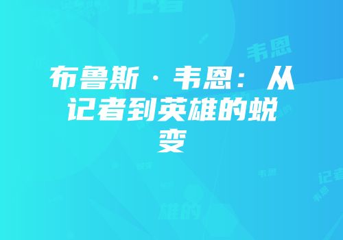 布鲁斯·韦恩：从记者到英雄的蜕变
