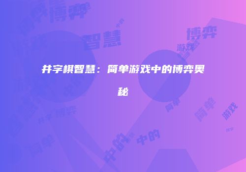井字棋智慧：简单游戏中的博弈奥秘