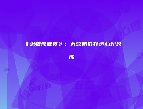 《恐怖惊魂夜》：五感错位打造心理恐怖