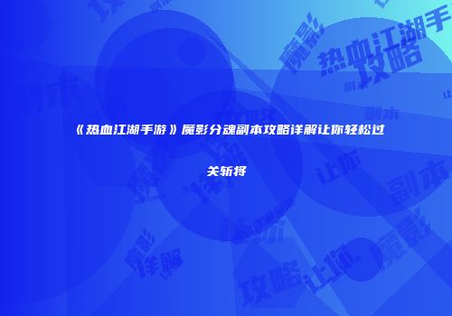 《热血江湖手游》魔影分魂副本攻略详解让你轻松过关斩将