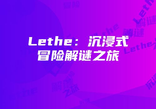 Lethe：沉浸式冒险解谜之旅
