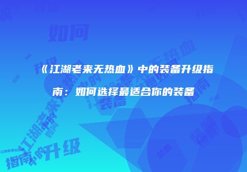 《江湖老来无热血》中的装备升级指南：如何选择最适合你的装备