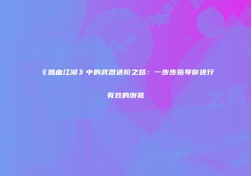 《热血江湖》中的武器进阶之路：一步步指导你进行有效的浏览