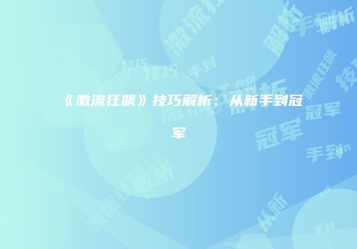 《激流狂飙》技巧解析：从新手到冠军
