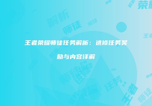 王者荣耀师徒任务解析：进修任务奖励与内容详解