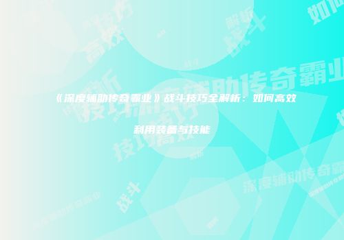 《深度辅助传奇霸业》战斗技巧全解析：如何高效利用装备与技能