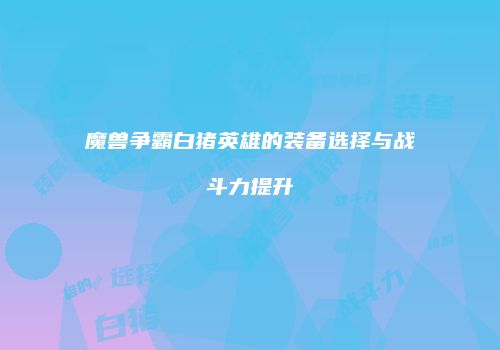 魔兽争霸白猪英雄的装备选择与战斗力提升