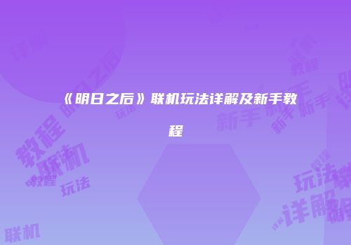 《明日之后》联机玩法详解及新手教程