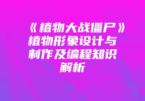 《植物大战僵尸》植物形象设计与制作及编程知识解析