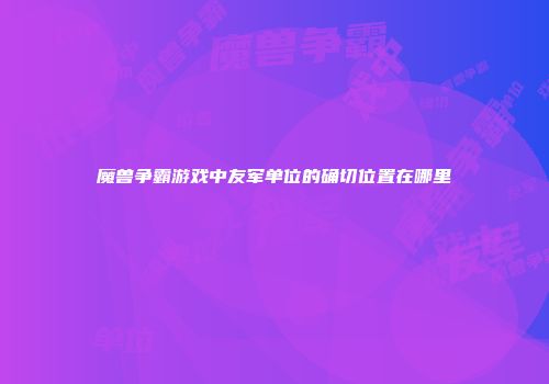魔兽争霸游戏中友军单位的确切位置在哪里