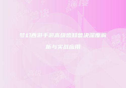 梦幻西游手游高级感知兽决深度解析与实战应用