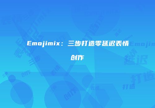 Emojimix：三步打造零延迟表情创作
