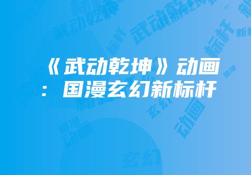 《武动乾坤》动画：国漫玄幻新标杆