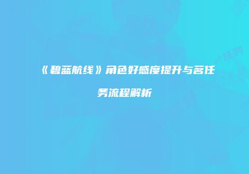 《碧蓝航线》角色好感度提升与茗任务流程解析