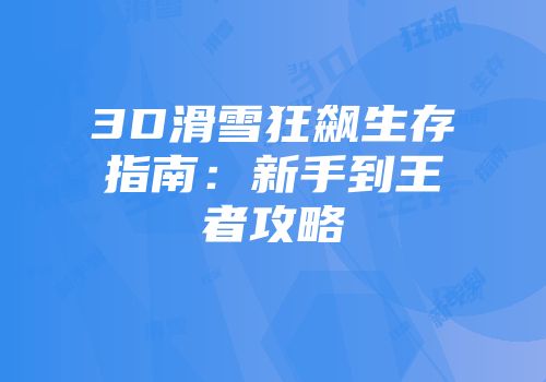 3D滑雪狂飙生存指南：新手到王者攻略