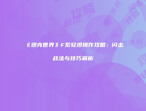 《坦克世界》F系轻坦操作攻略：闪击战法与技巧解析