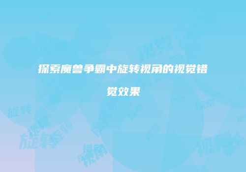 探索魔兽争霸中旋转视角的视觉错觉效果