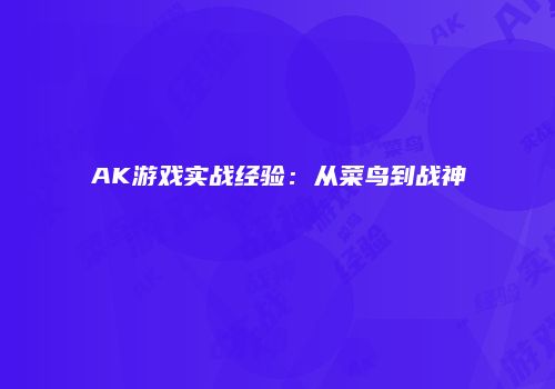 AK游戏实战经验：从菜鸟到战神