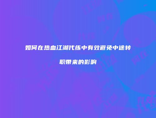 如何在热血江湖代练中有效避免中途转职带来的影响