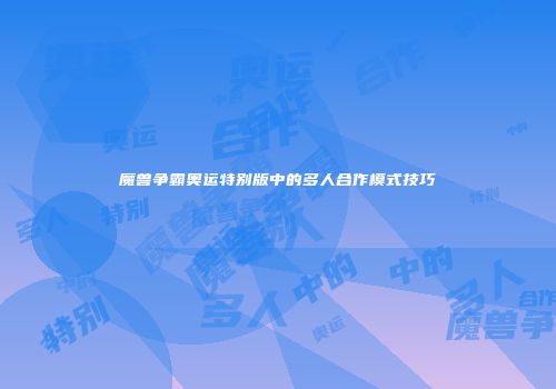 魔兽争霸奥运特别版中的多人合作模式技巧