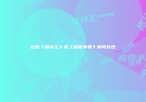 比较《指环王》和《魔兽争霸》的可玩性