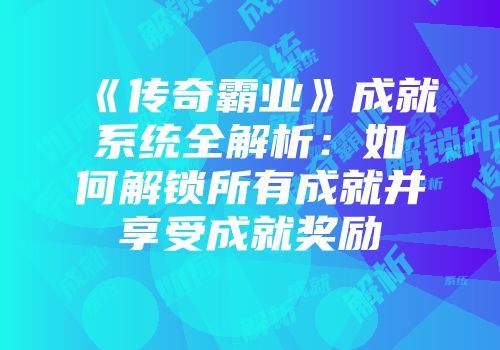 《传奇霸业》成就系统全解析：如何解锁所有成就并享受成就奖励