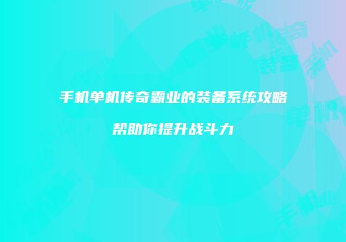 手机单机传奇霸业的装备系统攻略帮助你提升战斗力