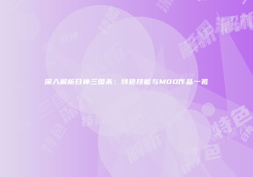 深入解析日神三国杀：特色技能与MOD作品一览