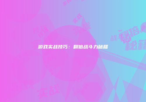 游戏实战技巧：翻倍战斗力秘籍