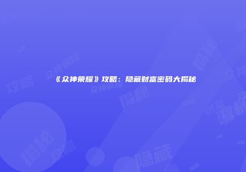 《众神荣耀》攻略：隐藏财富密码大揭秘