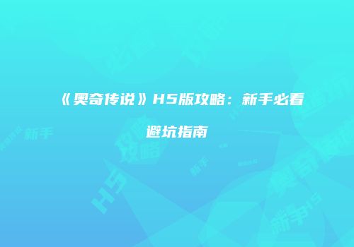 《奥奇传说》H5版攻略：新手必看避坑指南