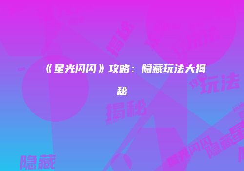 《星光闪闪》攻略：隐藏玩法大揭秘