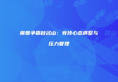 魔兽争霸秋名山：竞技心态调整与压力管理